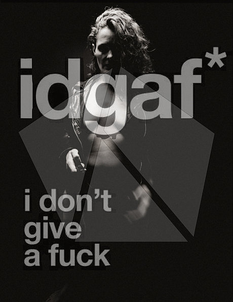 idgaf - i don´t give a fuck